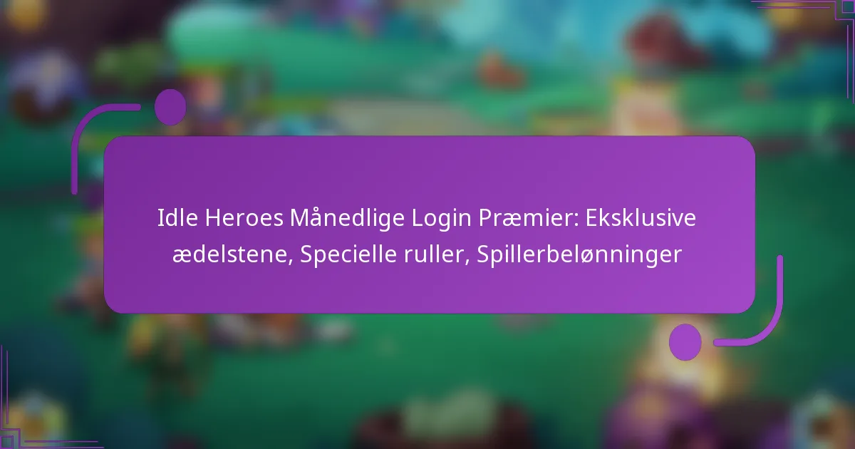 Idle Heroes Månedlige Login Præmier: Eksklusive ædelstene, Specielle ruller, Spillerbelønninger
