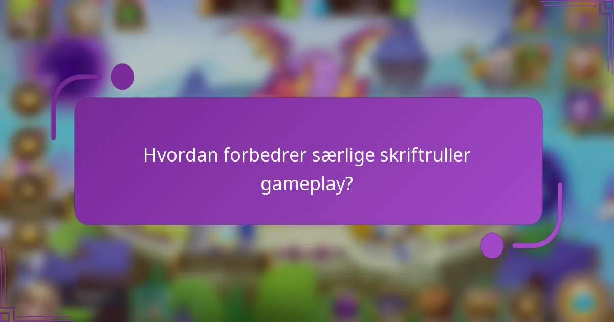Hvordan forbedrer særlige skriftruller gameplay?