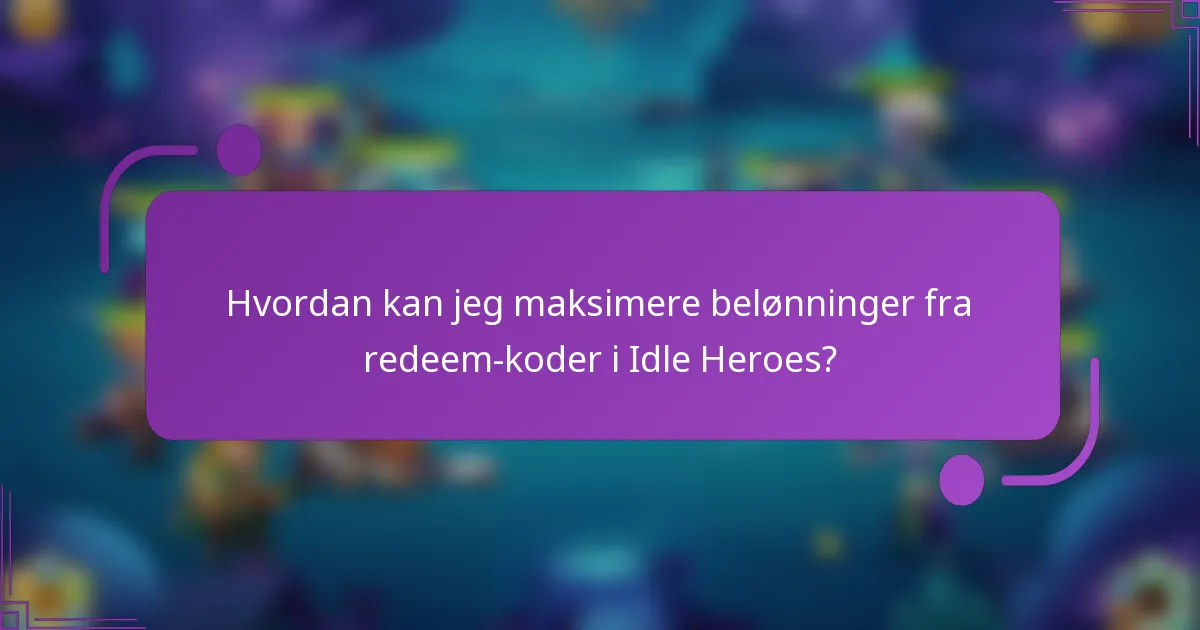 Hvordan kan jeg maksimere belønninger fra redeem-koder i Idle Heroes?