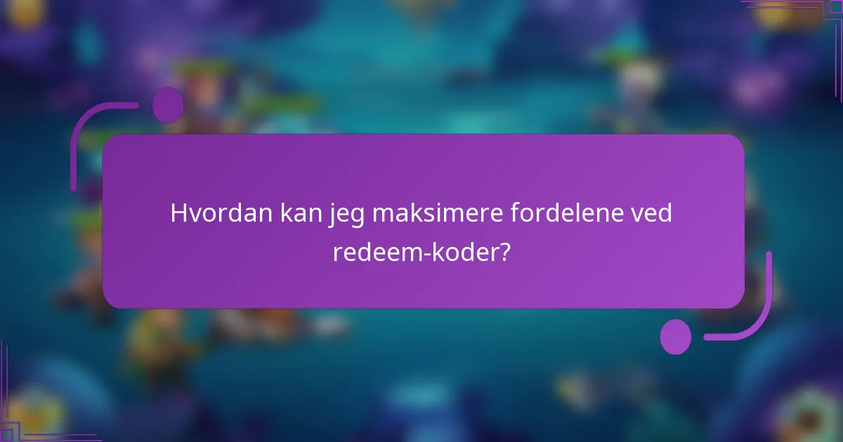 Hvordan kan jeg maksimere fordelene ved redeem-koder?