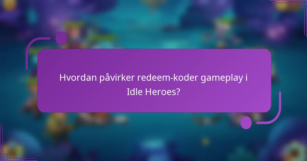 Hvordan påvirker redeem-koder gameplay i Idle Heroes?
